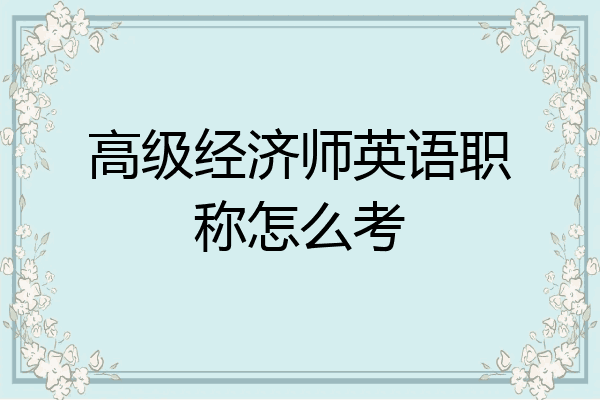 高级经济师英语职称怎么考