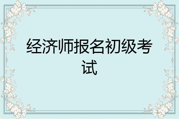 经济师报名初级考试