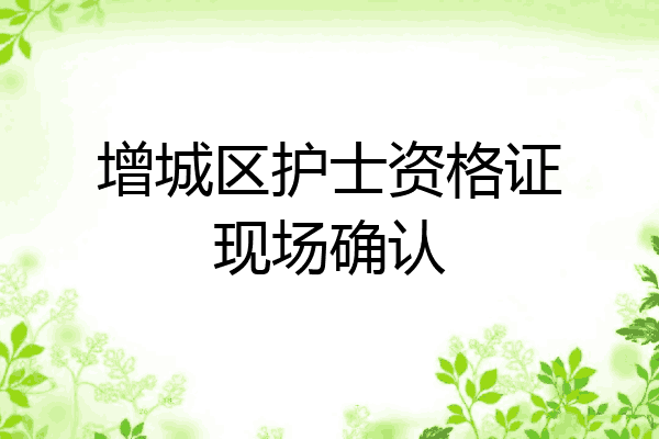 增城区护士资格证现场确认