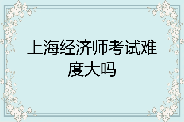 上海经济师考试难度大吗
