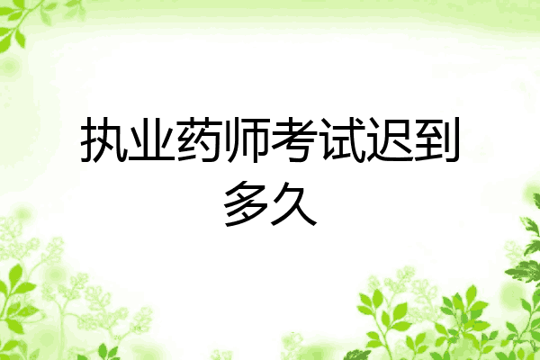 执业药师考试迟到多久