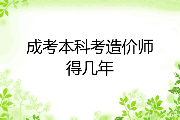 成考本科考造价师得几年