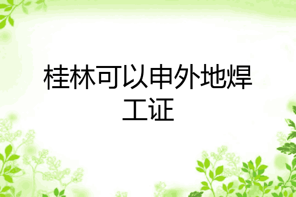 桂林可以申外地焊工证