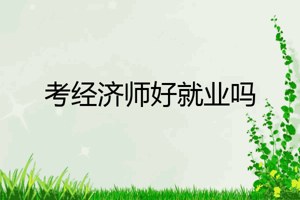 考经济师好就业吗