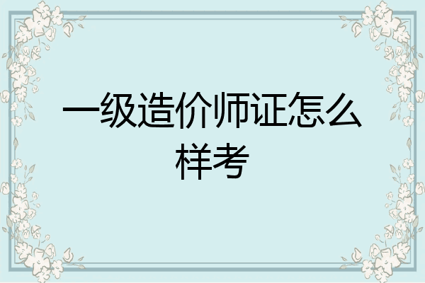 一级造价师证怎么样考