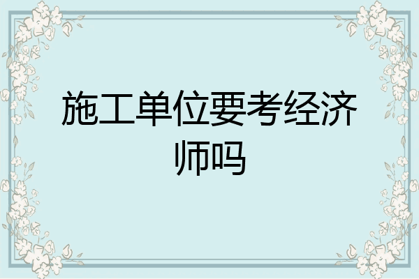施工单位要考经济师吗