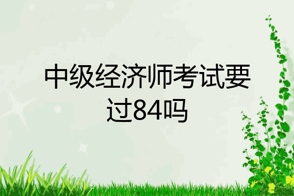 中级经济师考试要过84吗