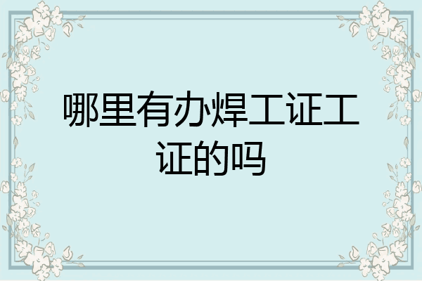 哪里有办焊工证工证的吗