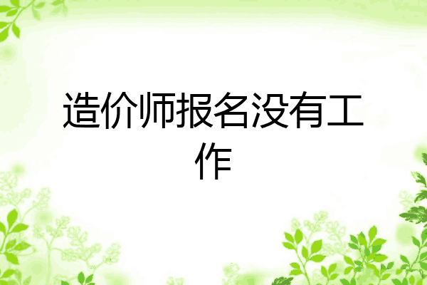 造价师报名没有工作