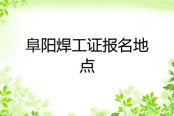 阜阳焊工证报名地点