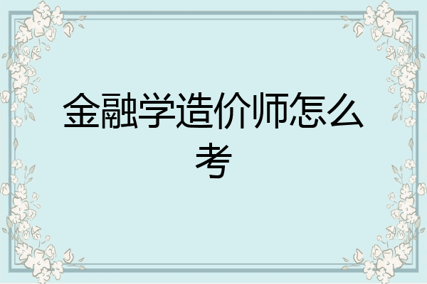 金融学造价师怎么考