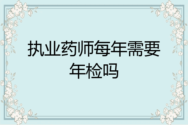 执业药师每年需要年检吗
