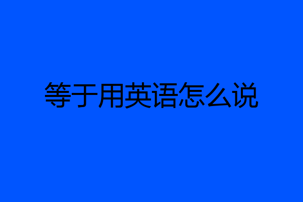 等于用英语怎么说