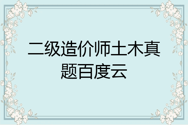 二级造价师土木真题百度云