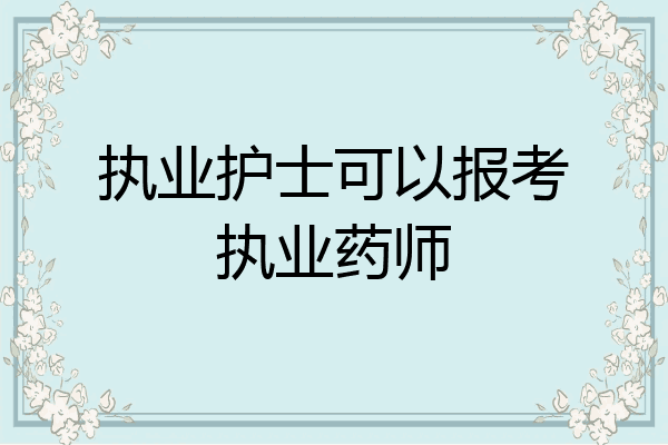 执业护士可以报考执业药师
