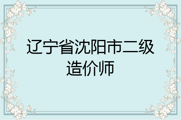 辽宁省沈阳市二级造价师