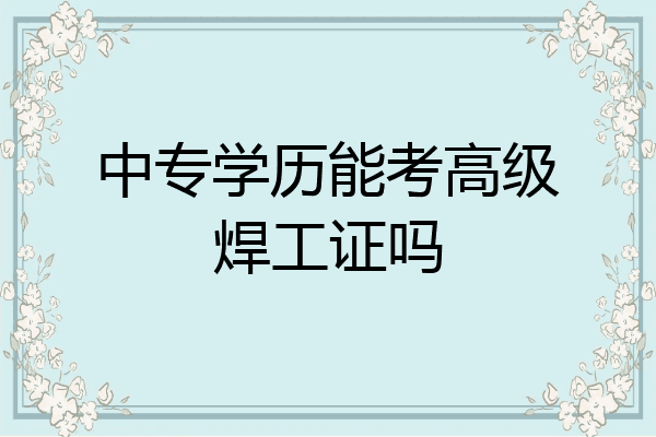 中专学历能考高级焊工证吗