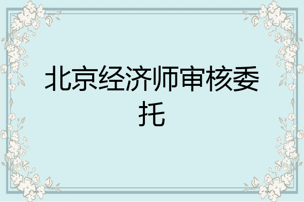 北京经济师审核委托