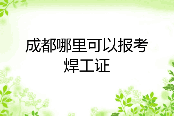 成都哪里可以报考焊工证