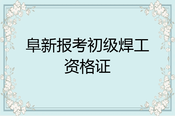 阜新报考初级焊工资格证