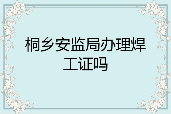 桐乡安监局办理焊工证吗