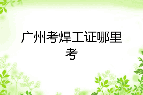 广州考焊工证哪里考