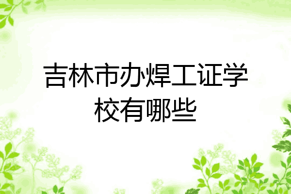 吉林市办焊工证学校有哪些
