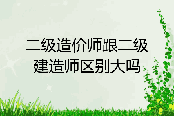 二级造价师跟二级建造师区别大吗