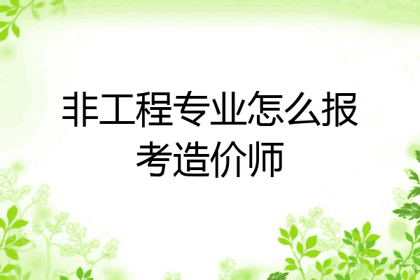 非工程专业怎么报考造价师