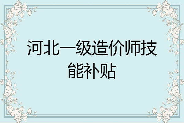河北一级造价师技能补贴