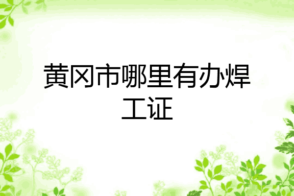 黄冈市哪里有办焊工证
