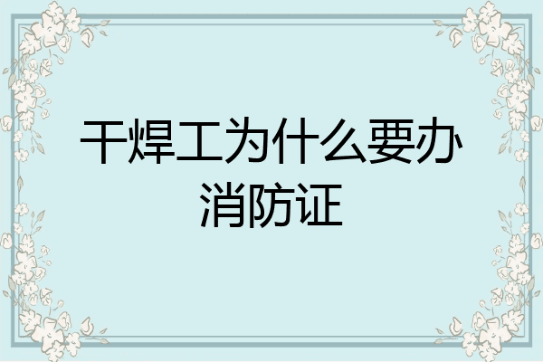 干焊工为什么要办消防证