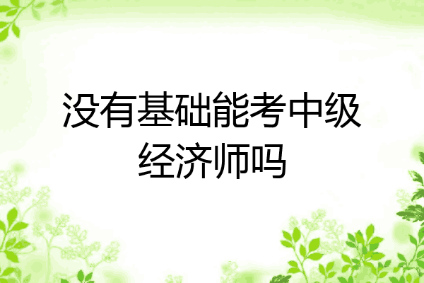 没有基础能考中级经济师吗