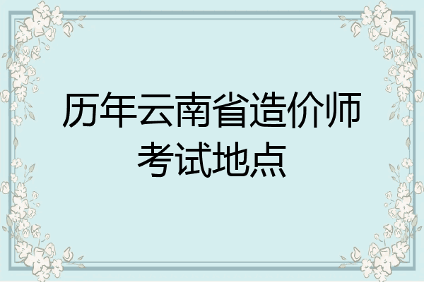 历年云南省造价师考试地点