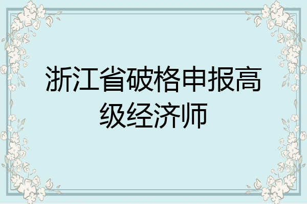浙江省破格申报高级经济师