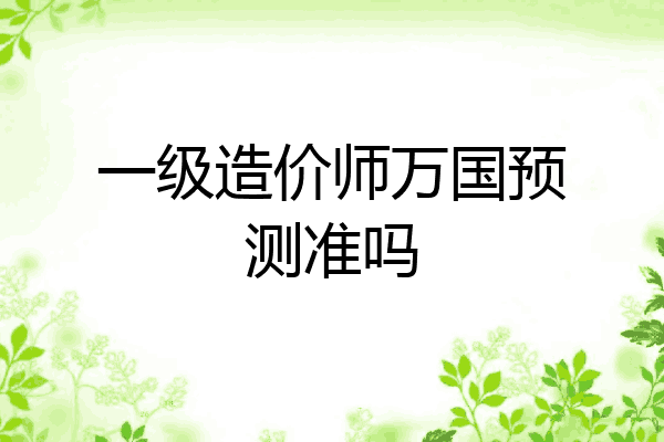 一级造价师万国预测准吗