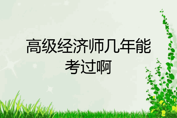 高级经济师几年能考过啊