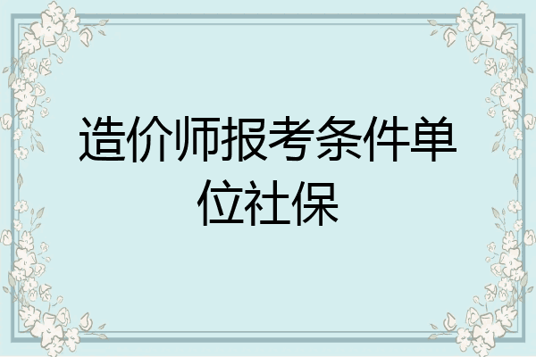 造价师报考条件单位社保