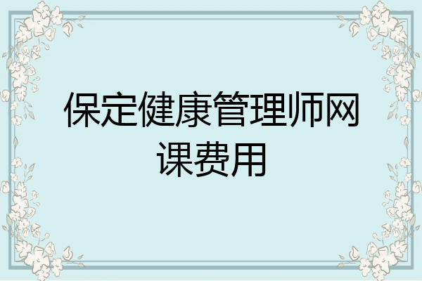保定健康管理师网课费用