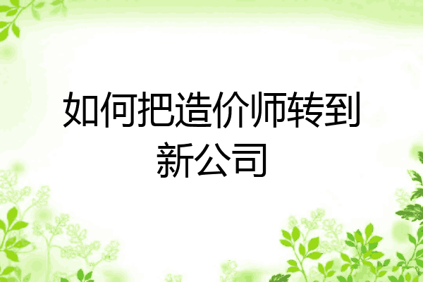 如何把造价师转到新公司