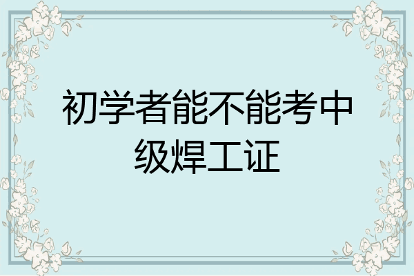 初学者能不能考中级焊工证