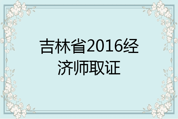吉林省2016经济师取证