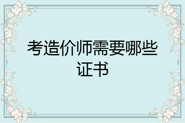 考造价师需要哪些证书