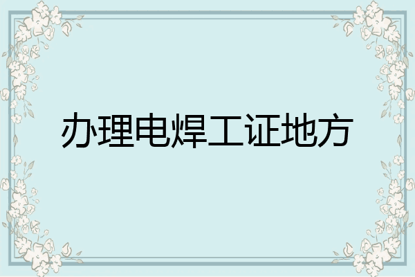 办理电焊工证地方