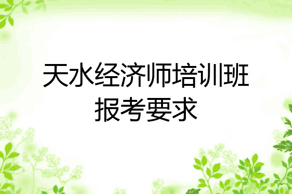 天水经济师培训班报考要求