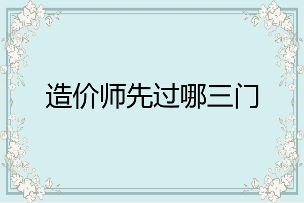 造价师先过哪三门