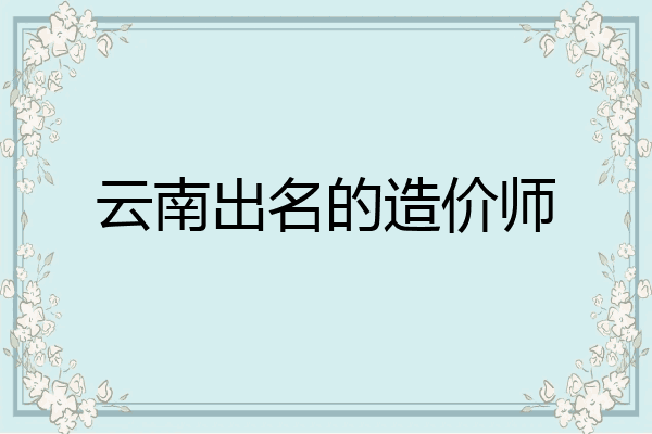 云南出名的造价师