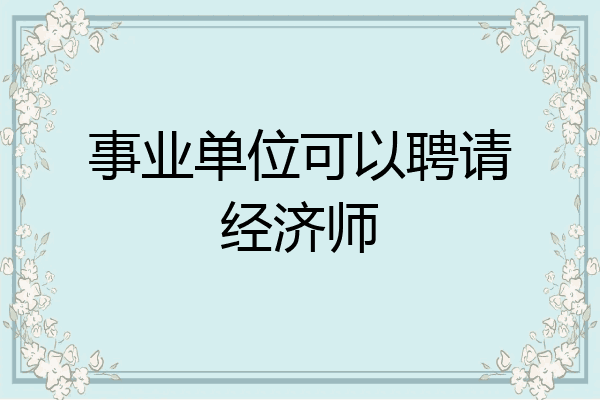 事业单位可以聘请经济师