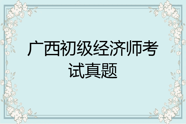 广西初级经济师考试真题