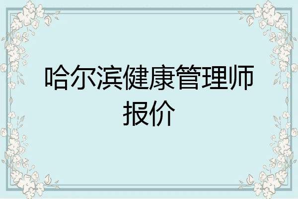 哈尔滨健康管理师报价